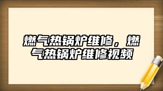 燃?xì)鉄徨仩t維修，燃?xì)鉄徨仩t維修視頻