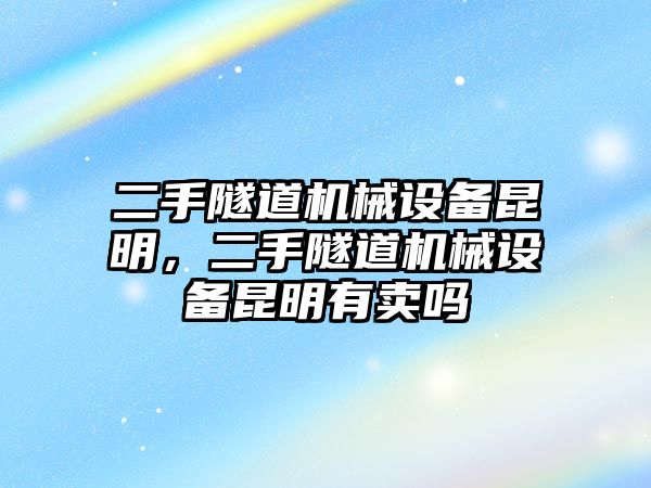 二手隧道機械設(shè)備昆明，二手隧道機械設(shè)備昆明有賣嗎