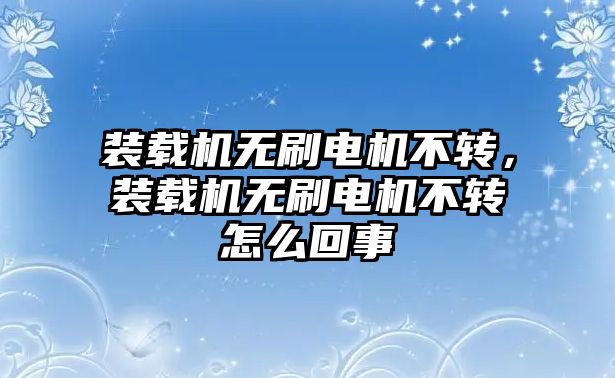 裝載機(jī)無刷電機(jī)不轉(zhuǎn)，裝載機(jī)無刷電機(jī)不轉(zhuǎn)怎么回事