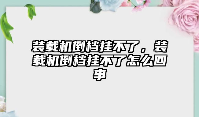 裝載機(jī)倒檔掛不了，裝載機(jī)倒檔掛不了怎么回事