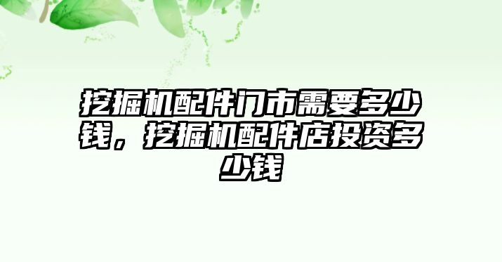 挖掘機(jī)配件門市需要多少錢，挖掘機(jī)配件店投資多少錢