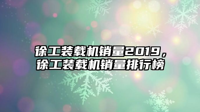 徐工裝載機(jī)銷量2019，徐工裝載機(jī)銷量排行榜