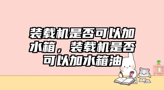 裝載機(jī)是否可以加水箱，裝載機(jī)是否可以加水箱油