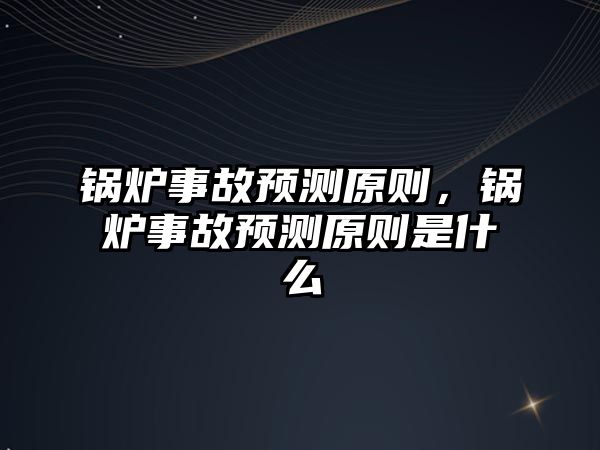 鍋爐事故預(yù)測原則，鍋爐事故預(yù)測原則是什么