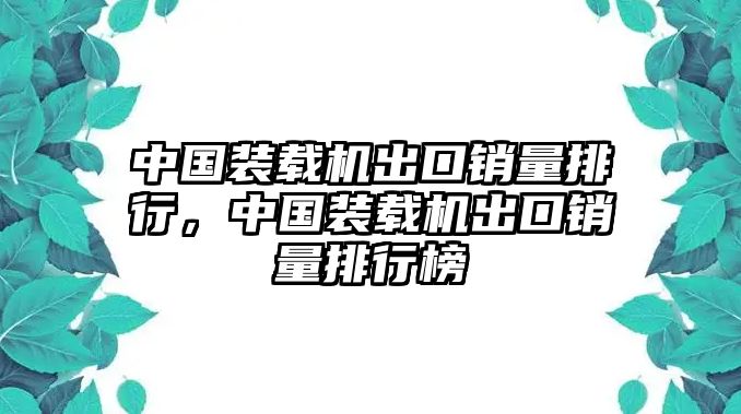 中國裝載機出口銷量排行，中國裝載機出口銷量排行榜