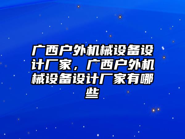 廣西戶外機械設(shè)備設(shè)計廠家，廣西戶外機械設(shè)備設(shè)計廠家有哪些