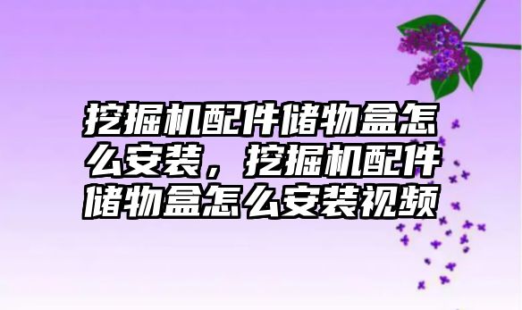 挖掘機配件儲物盒怎么安裝，挖掘機配件儲物盒怎么安裝視頻