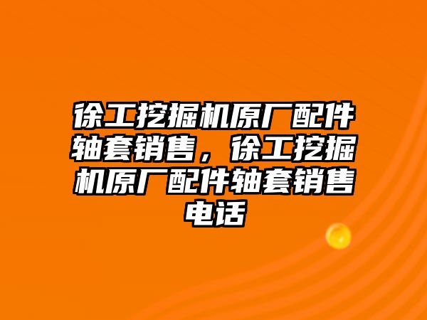 徐工挖掘機(jī)原廠配件軸套銷售，徐工挖掘機(jī)原廠配件軸套銷售電話