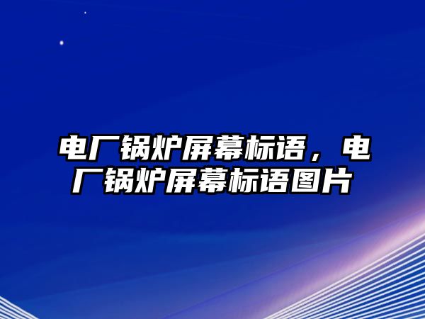 電廠鍋爐屏幕標語，電廠鍋爐屏幕標語圖片