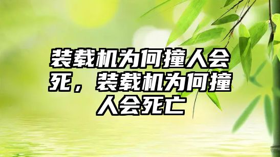 裝載機(jī)為何撞人會(huì)死，裝載機(jī)為何撞人會(huì)死亡