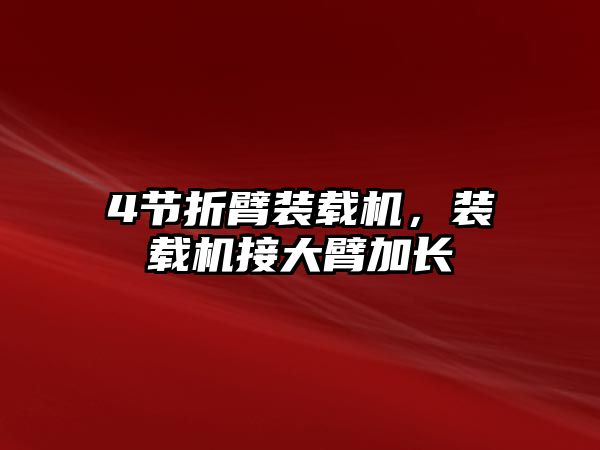 4節(jié)折臂裝載機，裝載機接大臂加長