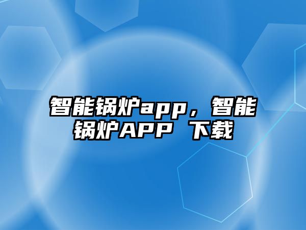 智能鍋爐app，智能鍋爐APP 下載