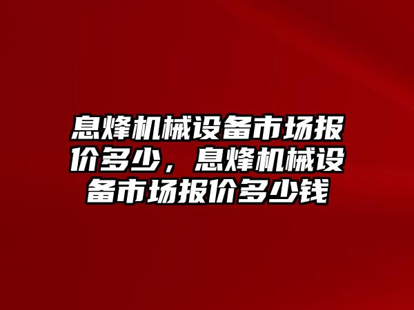 息烽機械設備市場報價多少，息烽機械設備市場報價多少錢