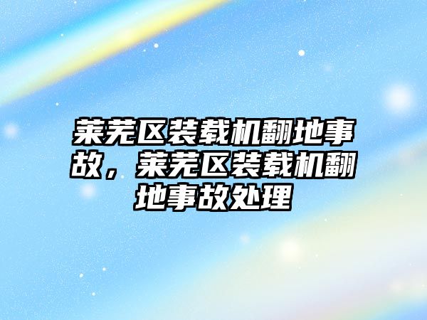 萊蕪區(qū)裝載機翻地事故，萊蕪區(qū)裝載機翻地事故處理