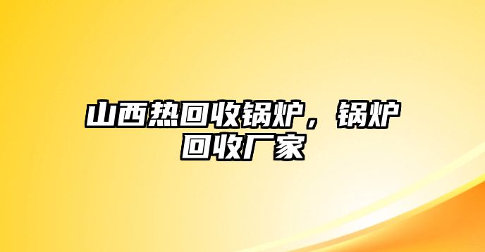 山西熱回收鍋爐，鍋爐回收廠家