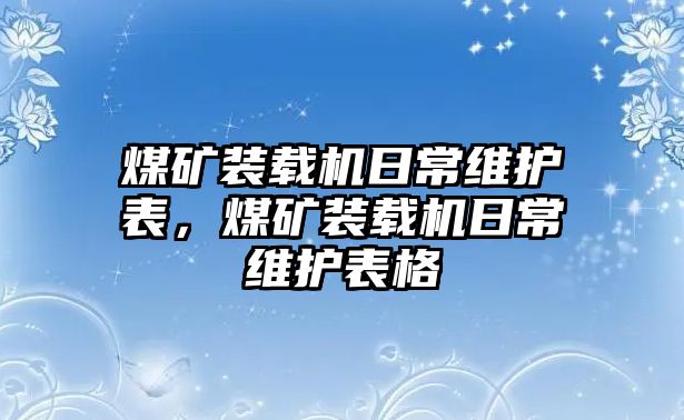 煤礦裝載機(jī)日常維護(hù)表，煤礦裝載機(jī)日常維護(hù)表格