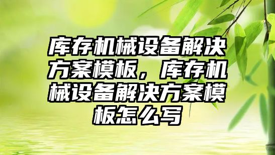 庫存機械設(shè)備解決方案模板，庫存機械設(shè)備解決方案模板怎么寫