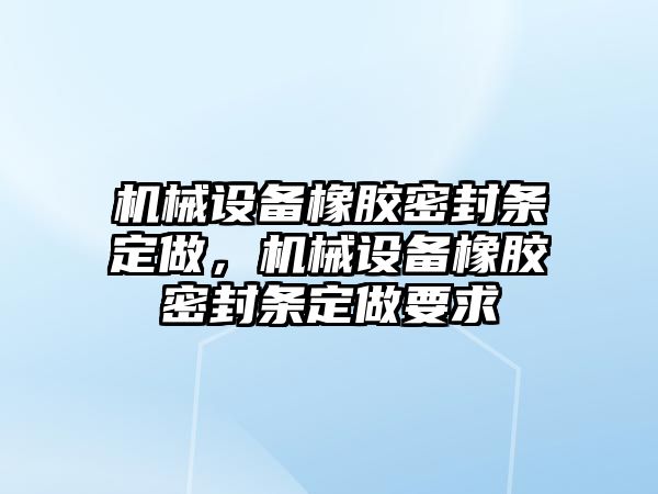 機械設備橡膠密封條定做，機械設備橡膠密封條定做要求