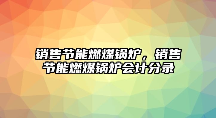 銷售節(jié)能燃煤鍋爐，銷售節(jié)能燃煤鍋爐會(huì)計(jì)分錄