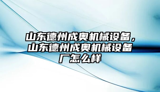 山東德州成奧機械設備，山東德州成奧機械設備廠怎么樣