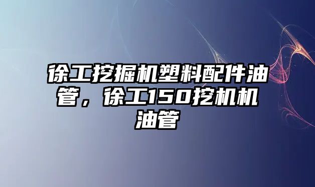 徐工挖掘機(jī)塑料配件油管，徐工150挖機(jī)機(jī)油管