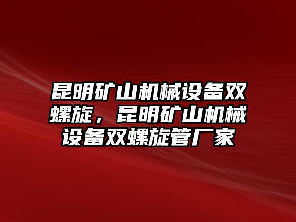 昆明礦山機(jī)械設(shè)備雙螺旋，昆明礦山機(jī)械設(shè)備雙螺旋管廠家