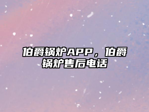 伯爵鍋爐APP，伯爵鍋爐售后電話