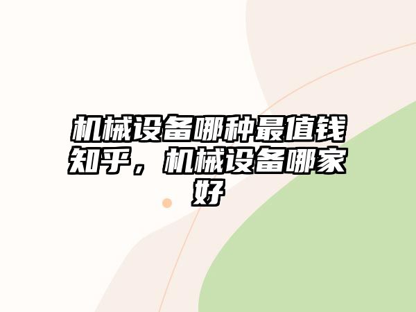 機械設(shè)備哪種最值錢知乎，機械設(shè)備哪家好