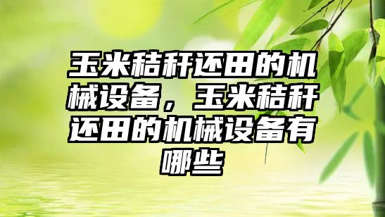 玉米秸稈還田的機械設備，玉米秸稈還田的機械設備有哪些