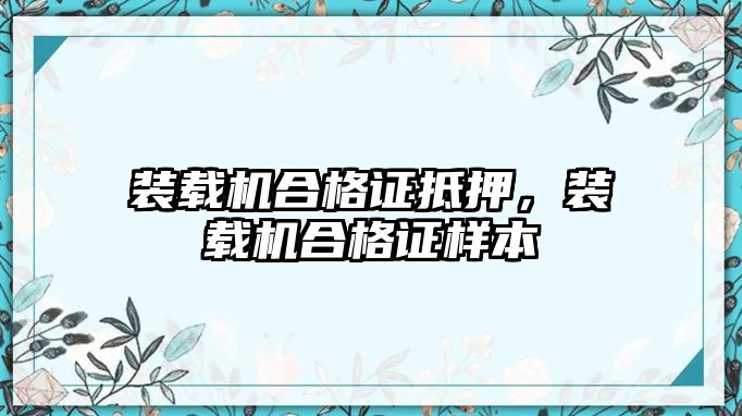 裝載機合格證抵押，裝載機合格證樣本