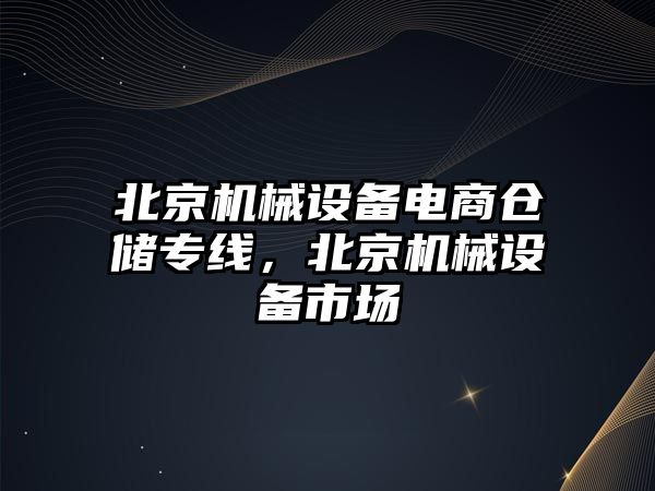 北京機械設(shè)備電商倉儲專線，北京機械設(shè)備市場