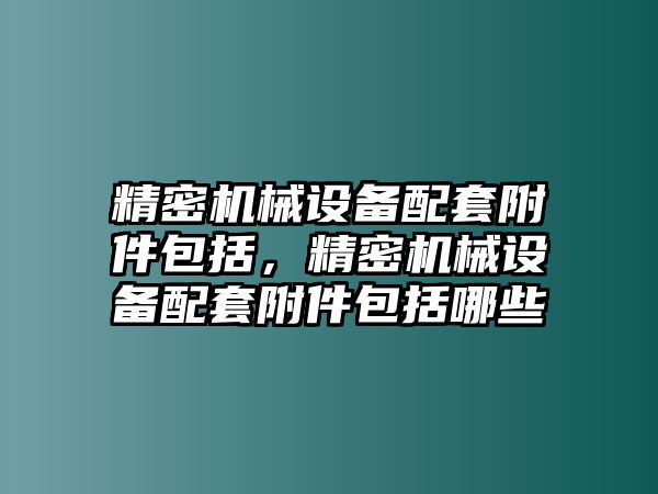 精密機(jī)械設(shè)備配套附件包括，精密機(jī)械設(shè)備配套附件包括哪些