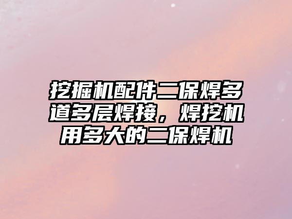 挖掘機配件二保焊多道多層焊接，焊挖機用多大的二保焊機