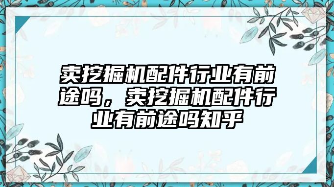 賣挖掘機配件行業(yè)有前途嗎，賣挖掘機配件行業(yè)有前途嗎知乎