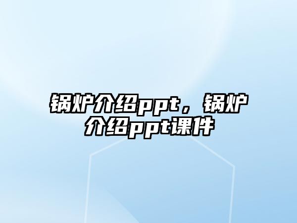 鍋爐介紹ppt，鍋爐介紹ppt課件