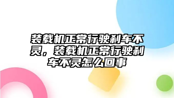 裝載機(jī)正常行駛剎車(chē)不靈，裝載機(jī)正常行駛剎車(chē)不靈怎么回事