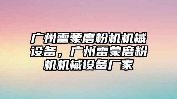 廣州雷蒙磨粉機(jī)機(jī)械設(shè)備，廣州雷蒙磨粉機(jī)機(jī)械設(shè)備廠家