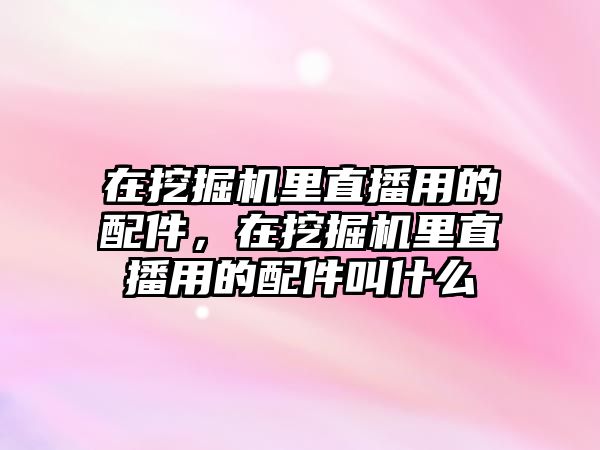 在挖掘機里直播用的配件，在挖掘機里直播用的配件叫什么