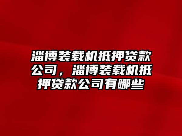 淄博裝載機(jī)抵押貸款公司，淄博裝載機(jī)抵押貸款公司有哪些