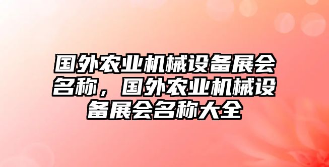 國外農(nóng)業(yè)機(jī)械設(shè)備展會(huì)名稱，國外農(nóng)業(yè)機(jī)械設(shè)備展會(huì)名稱大全