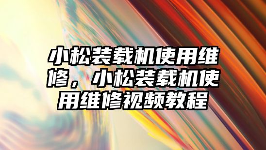 小松裝載機使用維修，小松裝載機使用維修視頻教程