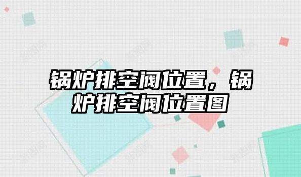 鍋爐排空閥位置，鍋爐排空閥位置圖