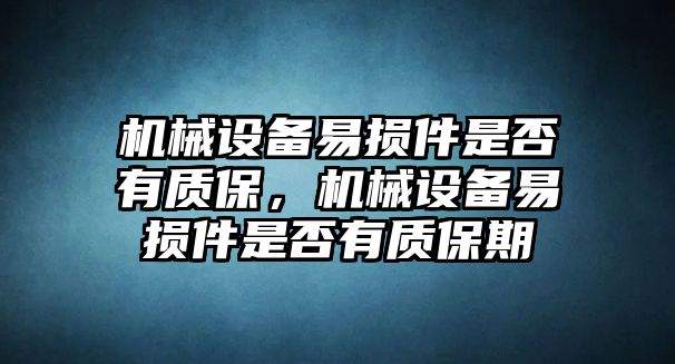 機械設(shè)備易損件是否有質(zhì)保，機械設(shè)備易損件是否有質(zhì)保期