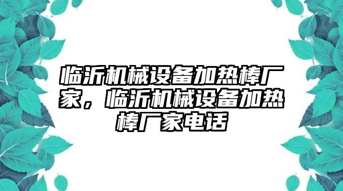 臨沂機(jī)械設(shè)備加熱棒廠家，臨沂機(jī)械設(shè)備加熱棒廠家電話