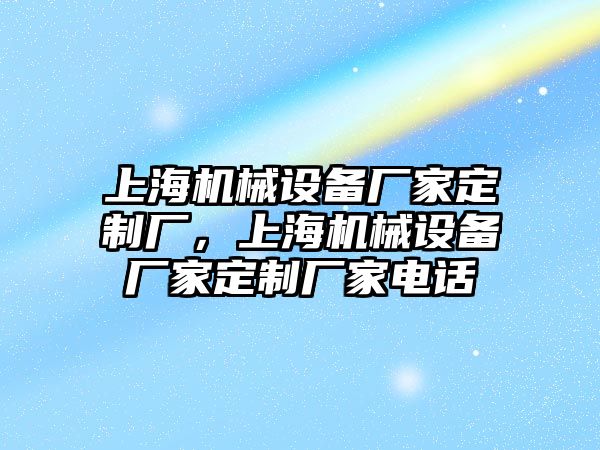 上海機械設(shè)備廠家定制廠，上海機械設(shè)備廠家定制廠家電話