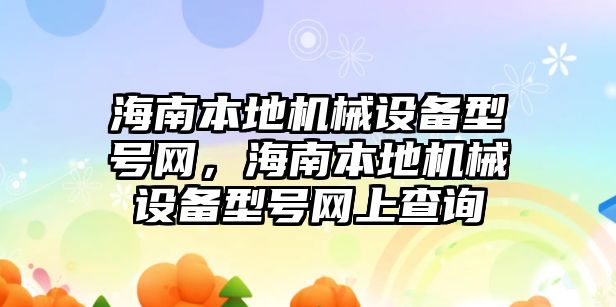 海南本地機械設備型號網(wǎng)，海南本地機械設備型號網(wǎng)上查詢