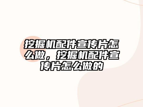 挖掘機配件宣傳片怎么做，挖掘機配件宣傳片怎么做的