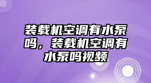 裝載機空調有水泵嗎，裝載機空調有水泵嗎視頻