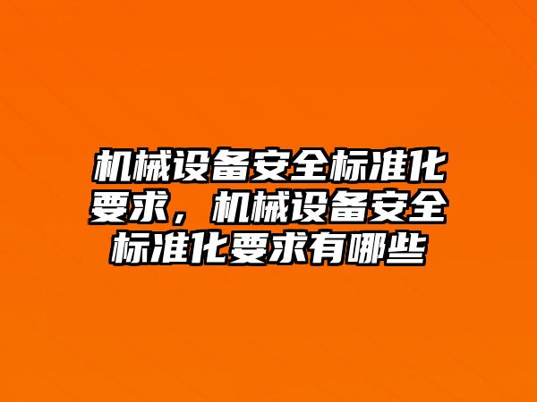 機(jī)械設(shè)備安全標(biāo)準(zhǔn)化要求，機(jī)械設(shè)備安全標(biāo)準(zhǔn)化要求有哪些