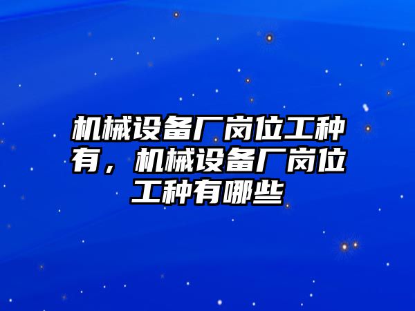 機械設(shè)備廠崗位工種有，機械設(shè)備廠崗位工種有哪些